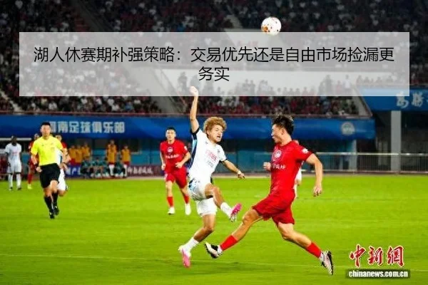 湖人休赛期补强策略：交易优先还是自由市场捡漏更务实